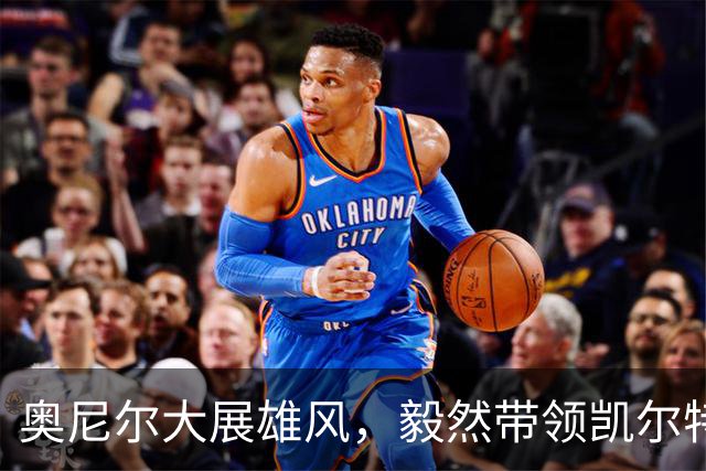 奥尼尔大展雄风，毅然带领凯尔特人重回巅峰！