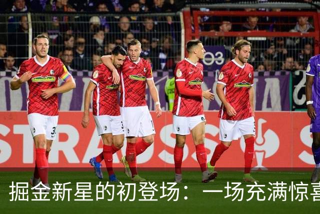 掘金新星的初登场：一场充满惊喜的季前赛秀！