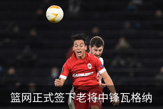 篮网正式签下老将中锋瓦格纳