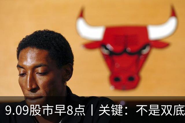 9.09股市早8点丨关键：不是双底就是双头！
